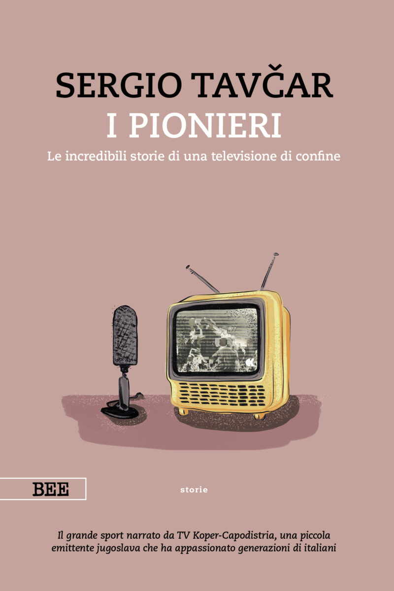 I PIONIERI. Le incredibili storie di una televisione di confine. di Sergio Tavčar, Bottega Errante Edizioni