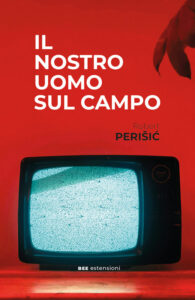 Il nostro uomo sul campo, di Robert Perišić, traduzione di Elvira Mujčić, Bottega Errante Edizioni