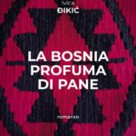 La Bosnia profuma di pane, di Ivica Đikić, traduzione Marijana Puljić, Bottega Errante Edizioni